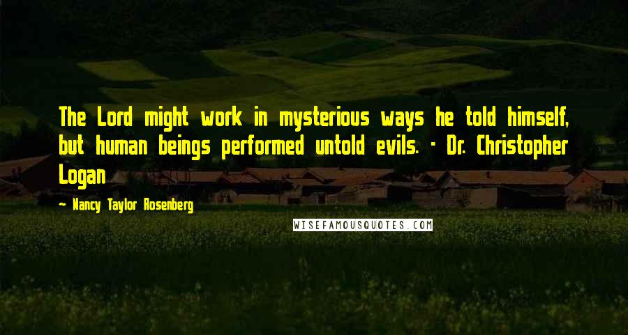 Nancy Taylor Rosenberg Quotes: The Lord might work in mysterious ways he told himself, but human beings performed untold evils. - Dr. Christopher Logan