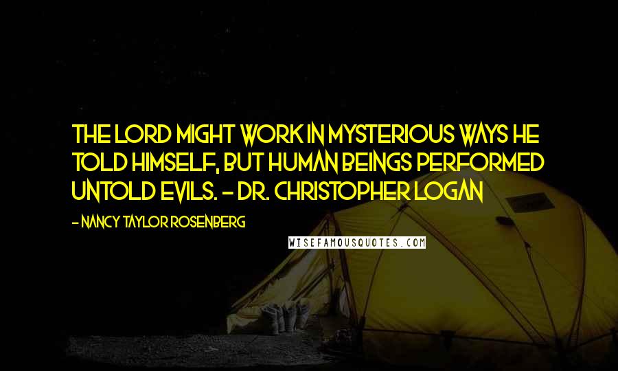 Nancy Taylor Rosenberg Quotes: The Lord might work in mysterious ways he told himself, but human beings performed untold evils. - Dr. Christopher Logan