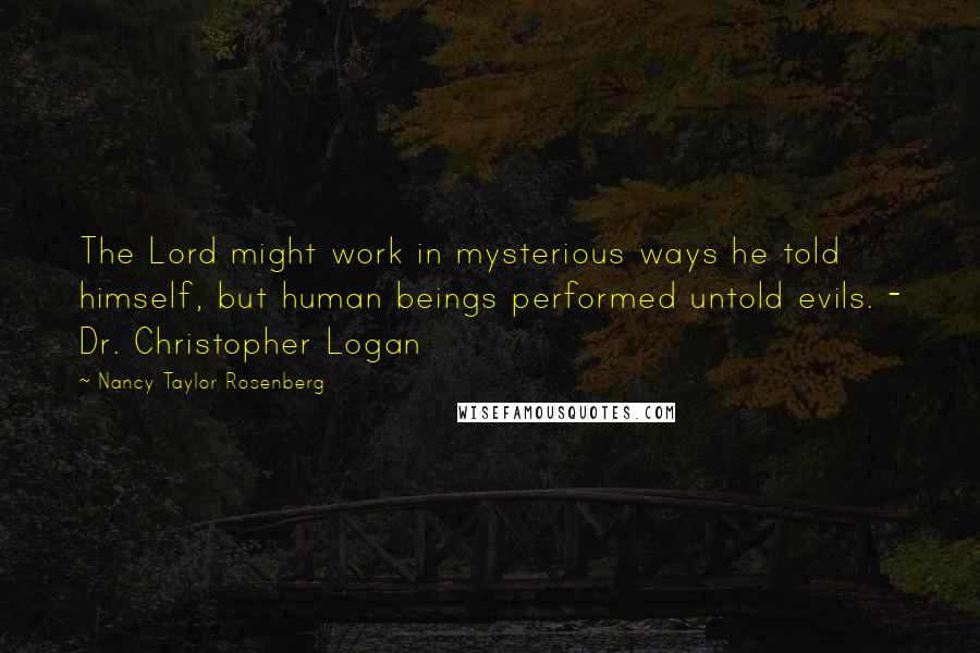 Nancy Taylor Rosenberg Quotes: The Lord might work in mysterious ways he told himself, but human beings performed untold evils. - Dr. Christopher Logan