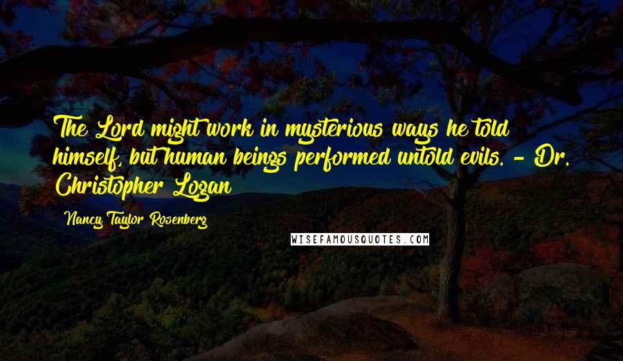 Nancy Taylor Rosenberg Quotes: The Lord might work in mysterious ways he told himself, but human beings performed untold evils. - Dr. Christopher Logan