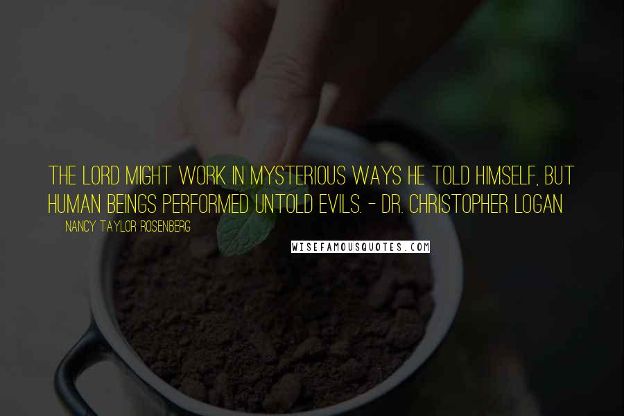 Nancy Taylor Rosenberg Quotes: The Lord might work in mysterious ways he told himself, but human beings performed untold evils. - Dr. Christopher Logan