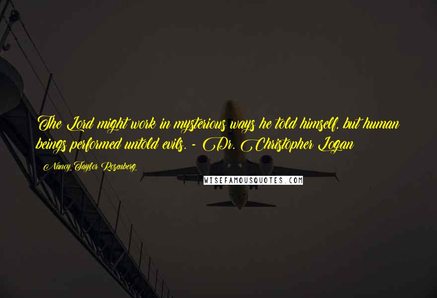 Nancy Taylor Rosenberg Quotes: The Lord might work in mysterious ways he told himself, but human beings performed untold evils. - Dr. Christopher Logan