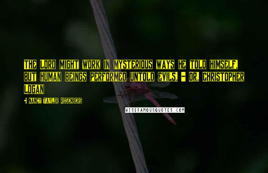 Nancy Taylor Rosenberg Quotes: The Lord might work in mysterious ways he told himself, but human beings performed untold evils. - Dr. Christopher Logan