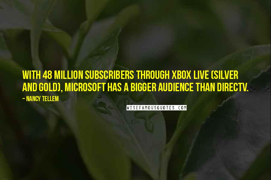 Nancy Tellem Quotes: With 48 million subscribers through Xbox Live (silver and gold), Microsoft has a bigger audience than DirecTV.
