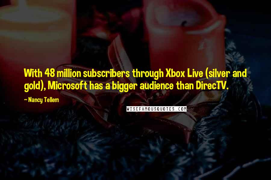 Nancy Tellem Quotes: With 48 million subscribers through Xbox Live (silver and gold), Microsoft has a bigger audience than DirecTV.