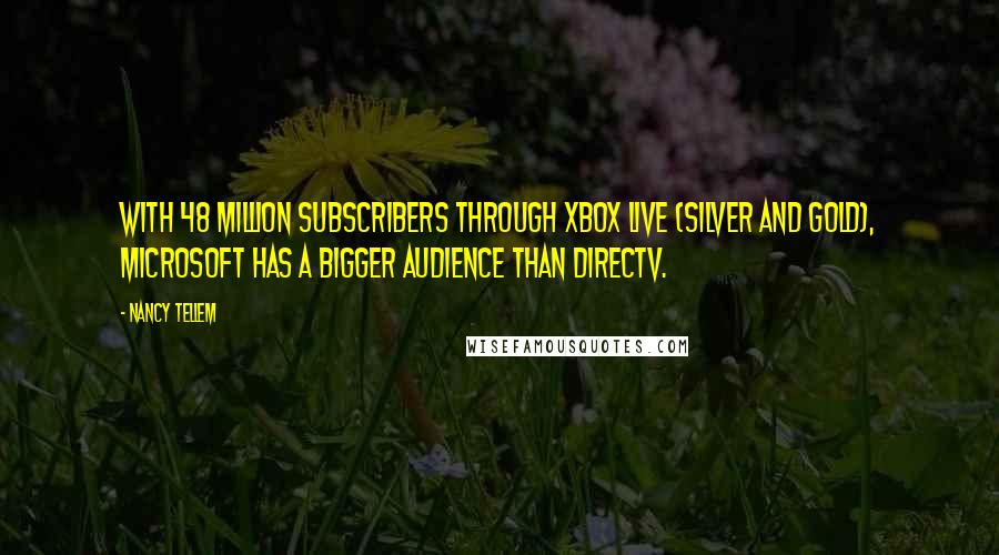 Nancy Tellem Quotes: With 48 million subscribers through Xbox Live (silver and gold), Microsoft has a bigger audience than DirecTV.