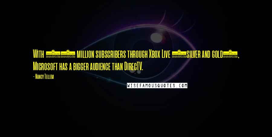 Nancy Tellem Quotes: With 48 million subscribers through Xbox Live (silver and gold), Microsoft has a bigger audience than DirecTV.