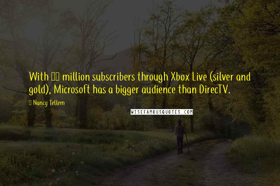 Nancy Tellem Quotes: With 48 million subscribers through Xbox Live (silver and gold), Microsoft has a bigger audience than DirecTV.