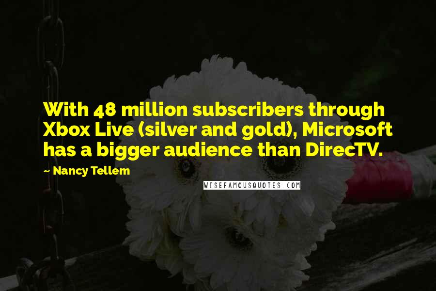 Nancy Tellem Quotes: With 48 million subscribers through Xbox Live (silver and gold), Microsoft has a bigger audience than DirecTV.