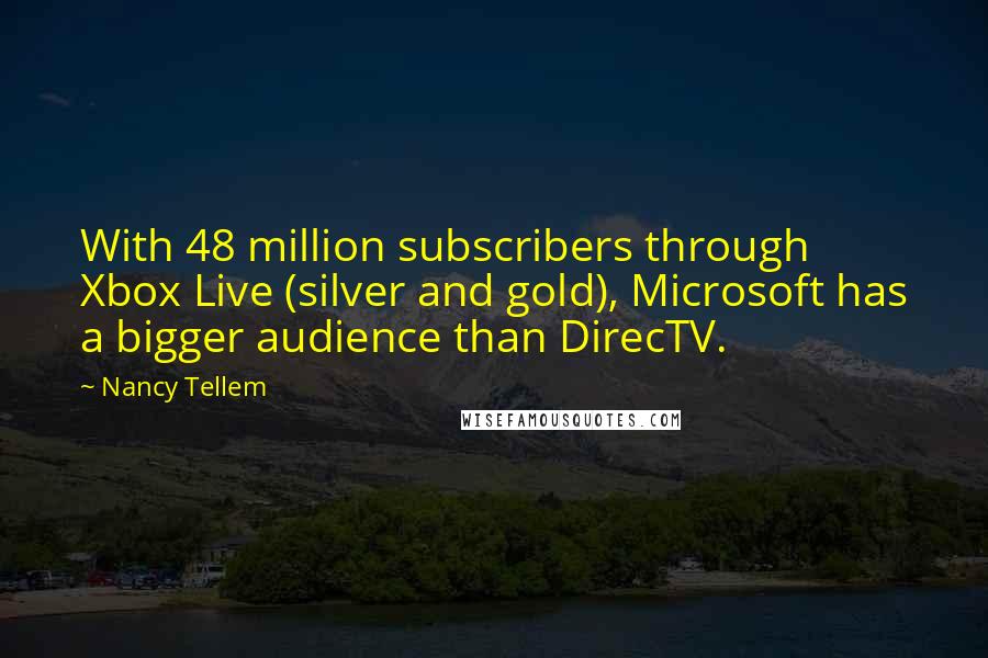 Nancy Tellem Quotes: With 48 million subscribers through Xbox Live (silver and gold), Microsoft has a bigger audience than DirecTV.