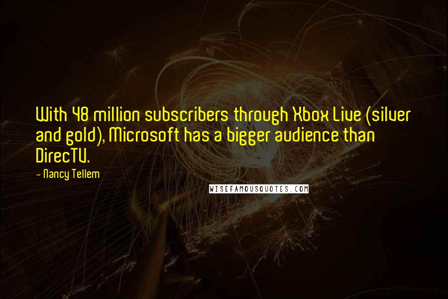 Nancy Tellem Quotes: With 48 million subscribers through Xbox Live (silver and gold), Microsoft has a bigger audience than DirecTV.
