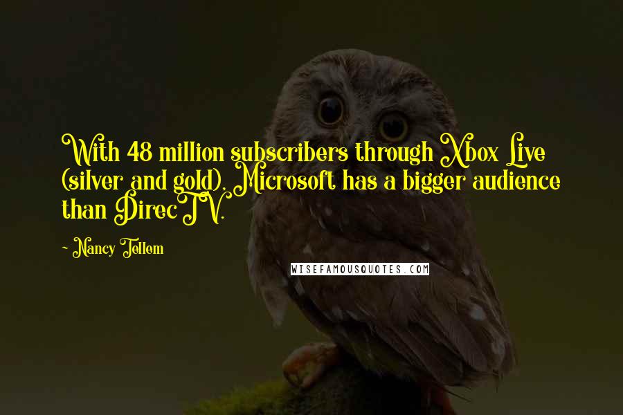 Nancy Tellem Quotes: With 48 million subscribers through Xbox Live (silver and gold), Microsoft has a bigger audience than DirecTV.