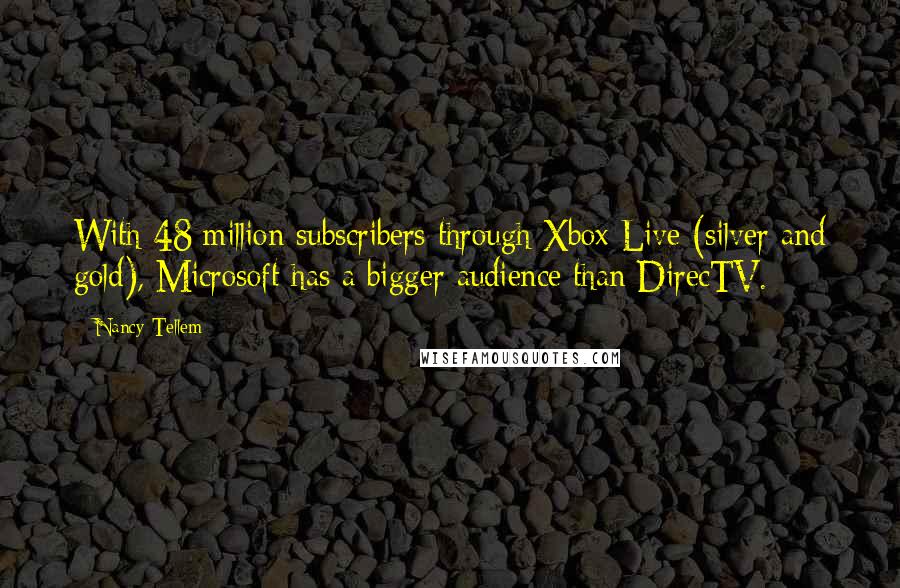 Nancy Tellem Quotes: With 48 million subscribers through Xbox Live (silver and gold), Microsoft has a bigger audience than DirecTV.