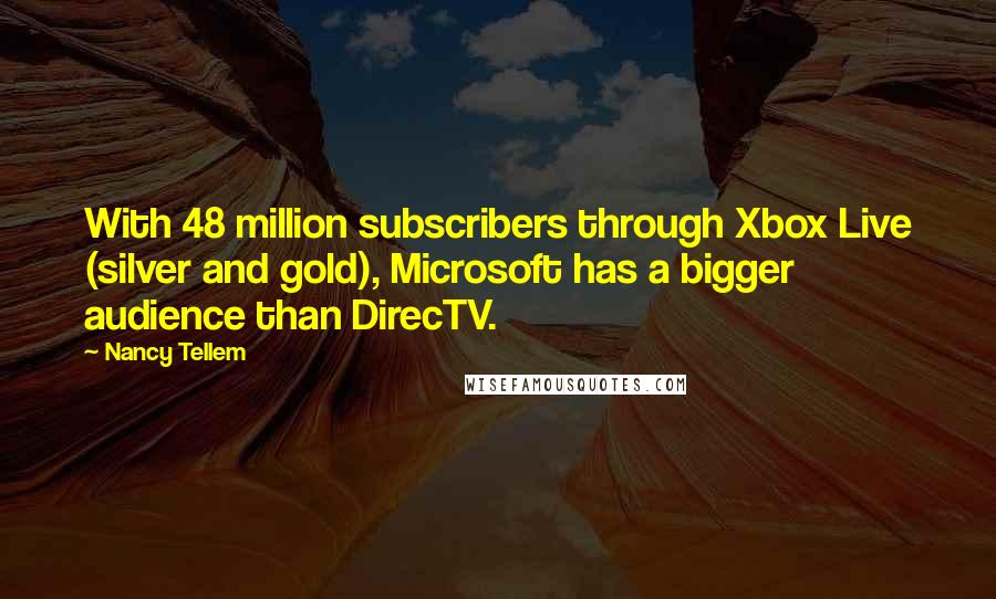 Nancy Tellem Quotes: With 48 million subscribers through Xbox Live (silver and gold), Microsoft has a bigger audience than DirecTV.