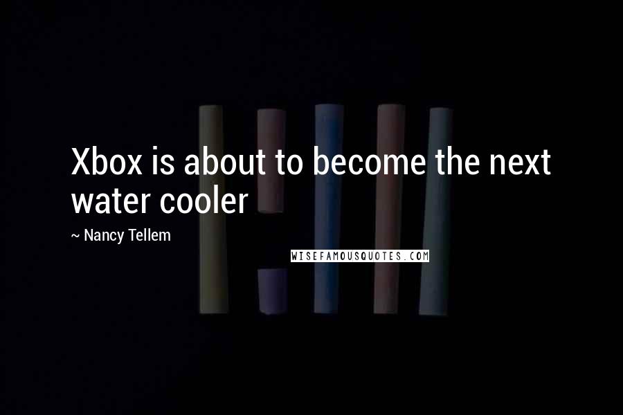 Nancy Tellem Quotes: Xbox is about to become the next water cooler