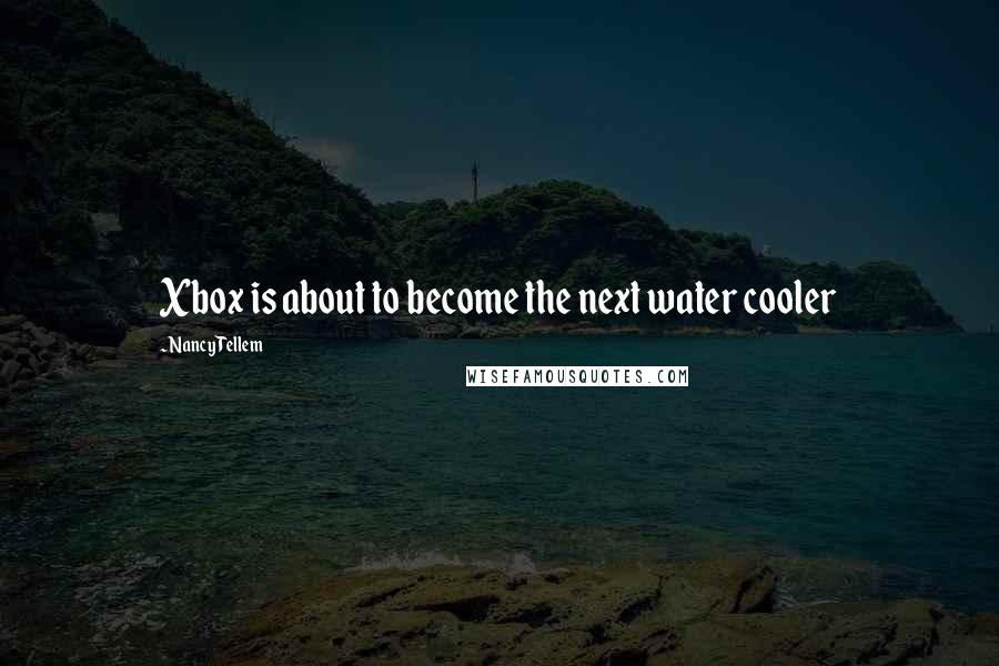 Nancy Tellem Quotes: Xbox is about to become the next water cooler