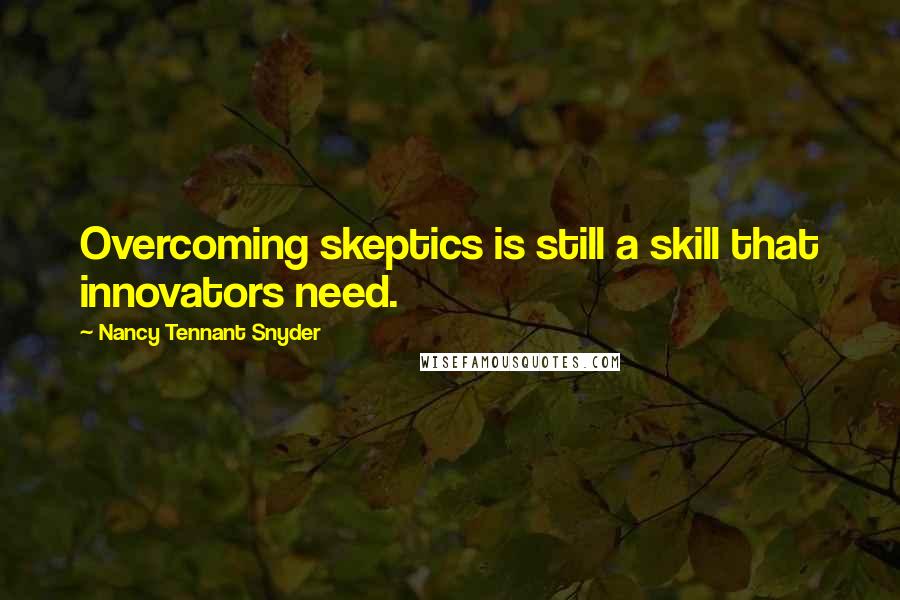 Nancy Tennant Snyder Quotes: Overcoming skeptics is still a skill that innovators need.