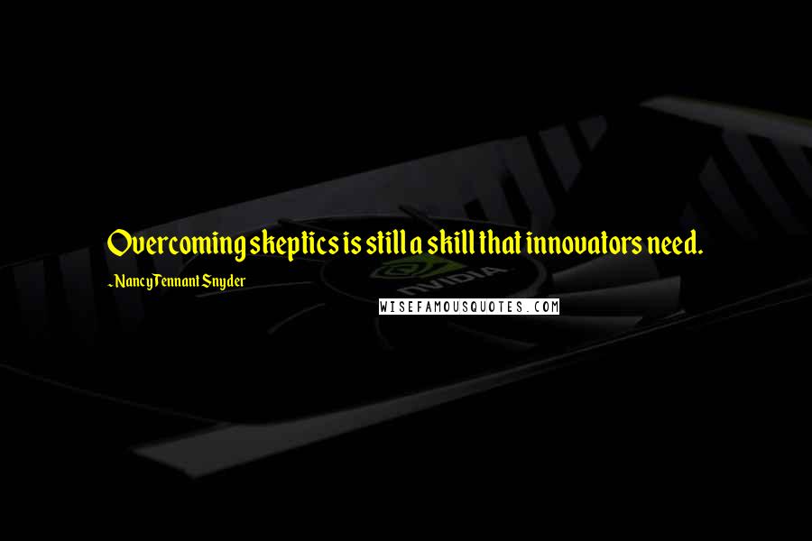 Nancy Tennant Snyder Quotes: Overcoming skeptics is still a skill that innovators need.