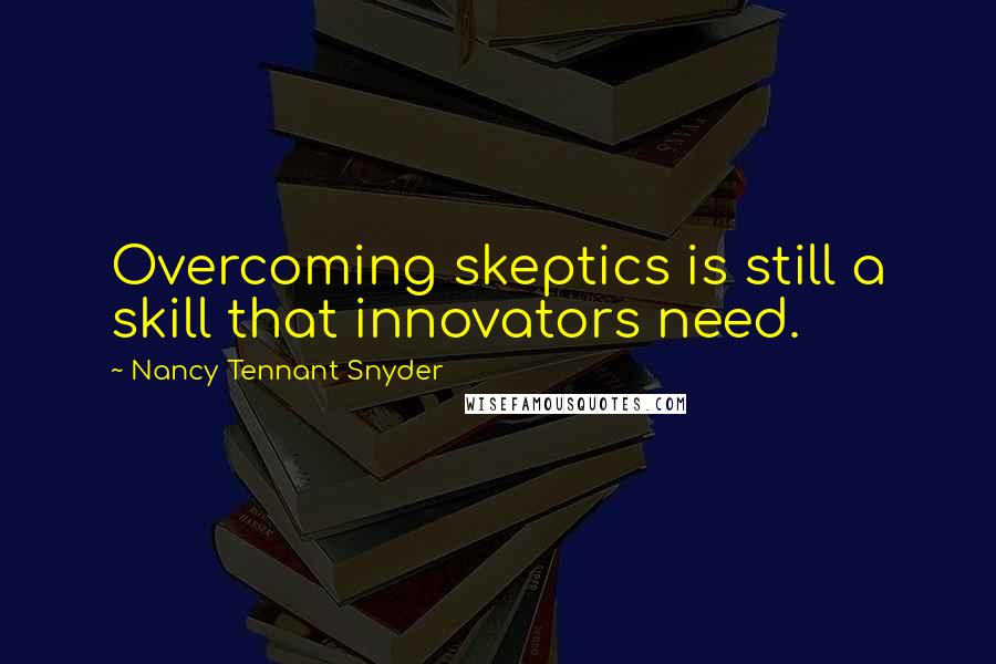 Nancy Tennant Snyder Quotes: Overcoming skeptics is still a skill that innovators need.