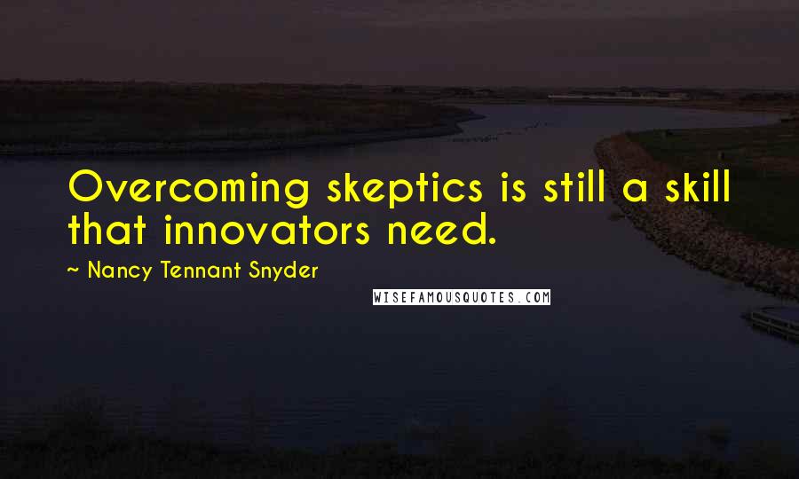 Nancy Tennant Snyder Quotes: Overcoming skeptics is still a skill that innovators need.