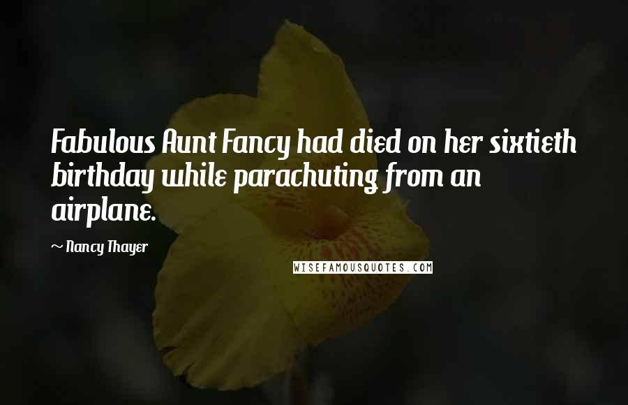 Nancy Thayer Quotes: Fabulous Aunt Fancy had died on her sixtieth birthday while parachuting from an airplane.