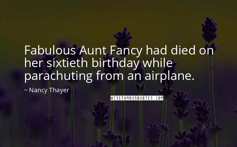 Nancy Thayer Quotes: Fabulous Aunt Fancy had died on her sixtieth birthday while parachuting from an airplane.
