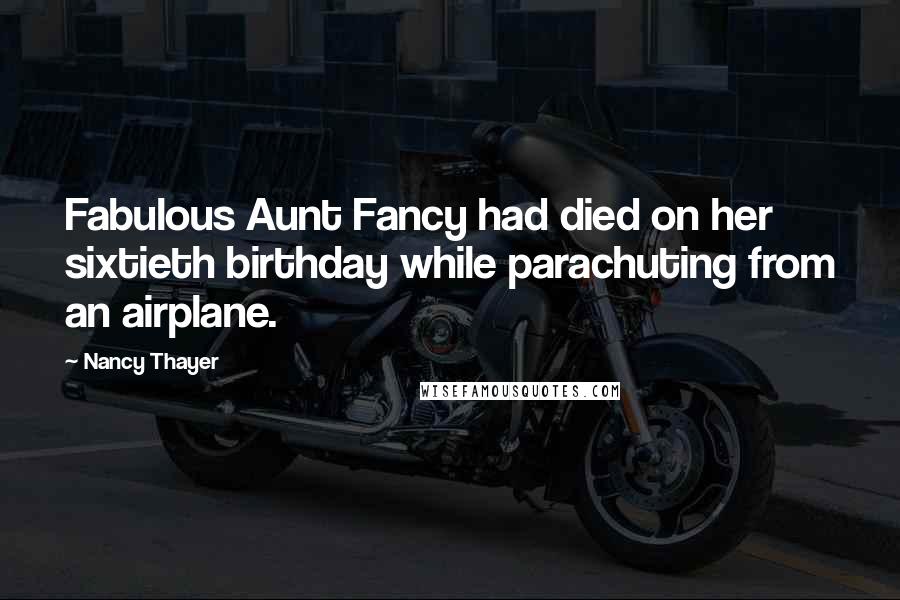 Nancy Thayer Quotes: Fabulous Aunt Fancy had died on her sixtieth birthday while parachuting from an airplane.