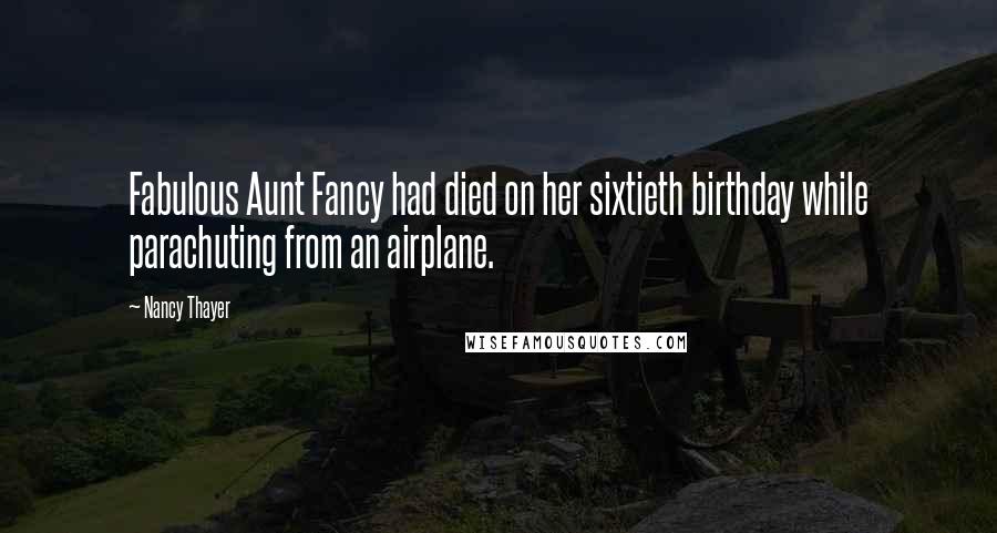 Nancy Thayer Quotes: Fabulous Aunt Fancy had died on her sixtieth birthday while parachuting from an airplane.