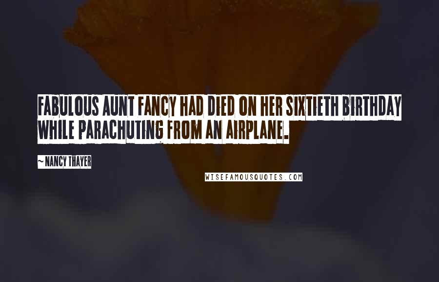 Nancy Thayer Quotes: Fabulous Aunt Fancy had died on her sixtieth birthday while parachuting from an airplane.