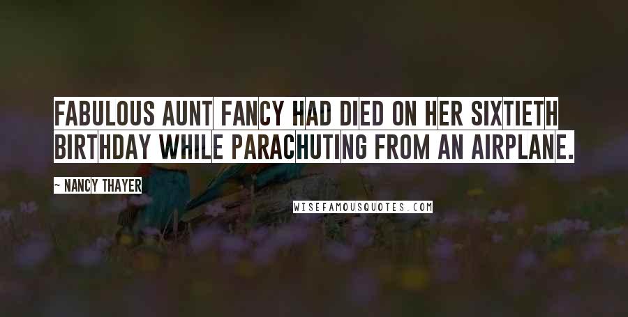Nancy Thayer Quotes: Fabulous Aunt Fancy had died on her sixtieth birthday while parachuting from an airplane.