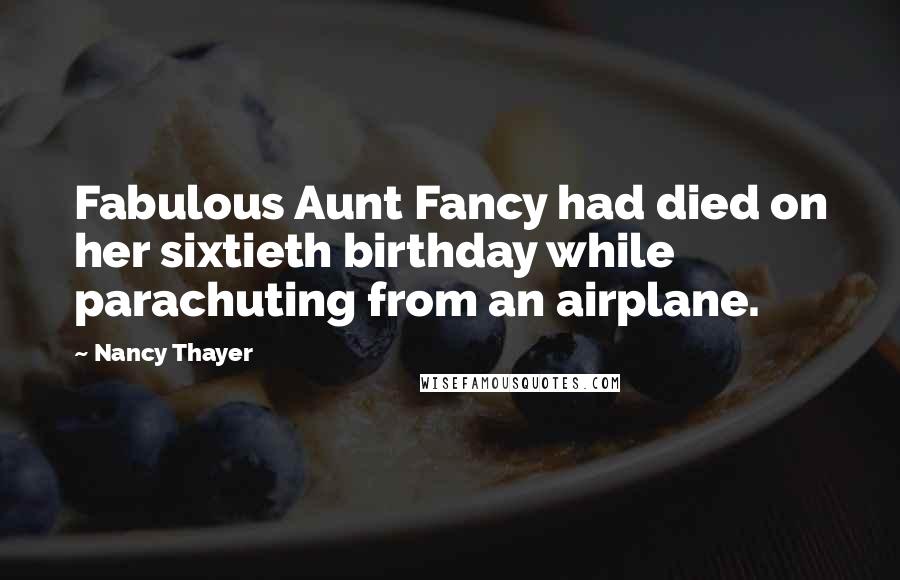 Nancy Thayer Quotes: Fabulous Aunt Fancy had died on her sixtieth birthday while parachuting from an airplane.