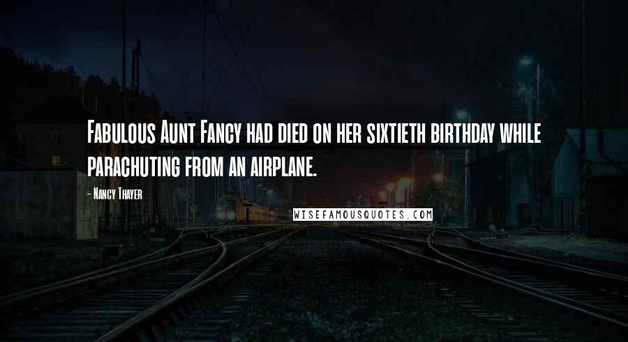 Nancy Thayer Quotes: Fabulous Aunt Fancy had died on her sixtieth birthday while parachuting from an airplane.