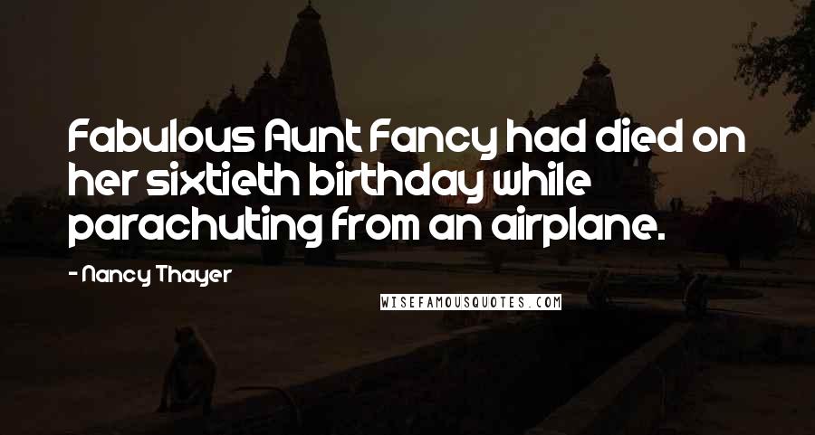 Nancy Thayer Quotes: Fabulous Aunt Fancy had died on her sixtieth birthday while parachuting from an airplane.