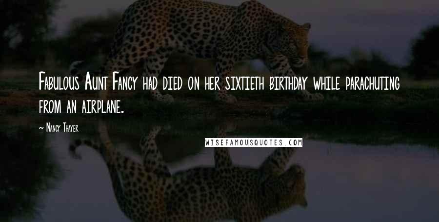 Nancy Thayer Quotes: Fabulous Aunt Fancy had died on her sixtieth birthday while parachuting from an airplane.