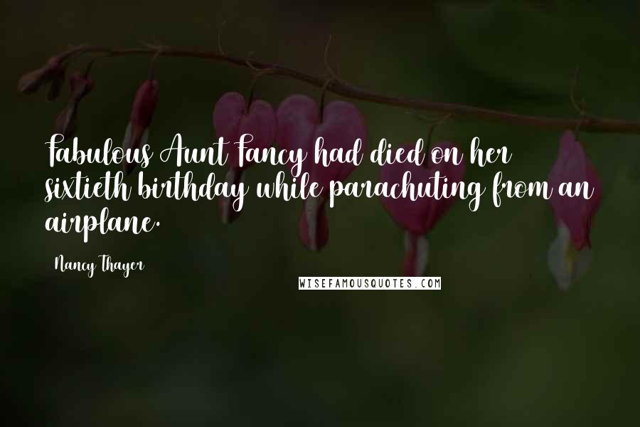 Nancy Thayer Quotes: Fabulous Aunt Fancy had died on her sixtieth birthday while parachuting from an airplane.