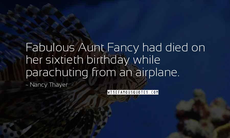 Nancy Thayer Quotes: Fabulous Aunt Fancy had died on her sixtieth birthday while parachuting from an airplane.