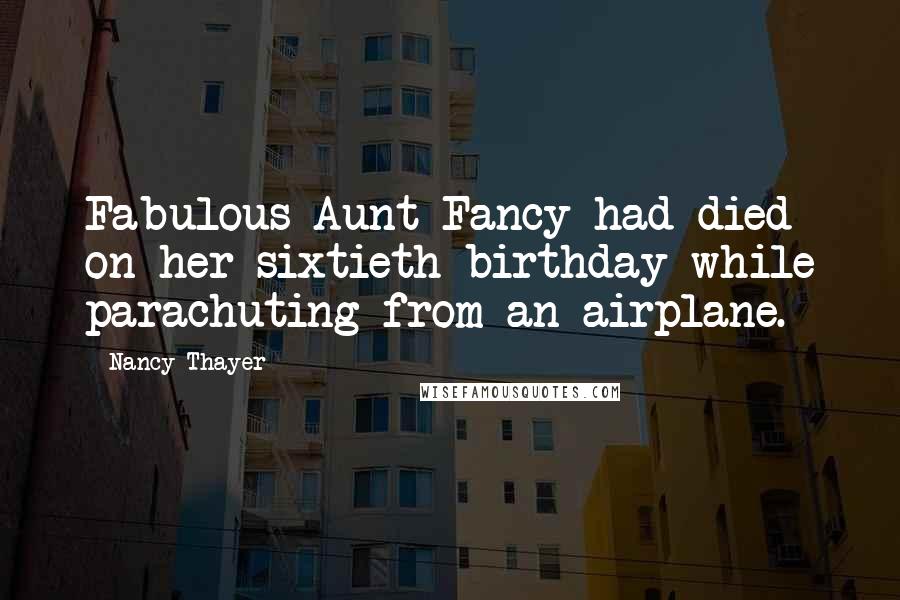 Nancy Thayer Quotes: Fabulous Aunt Fancy had died on her sixtieth birthday while parachuting from an airplane.