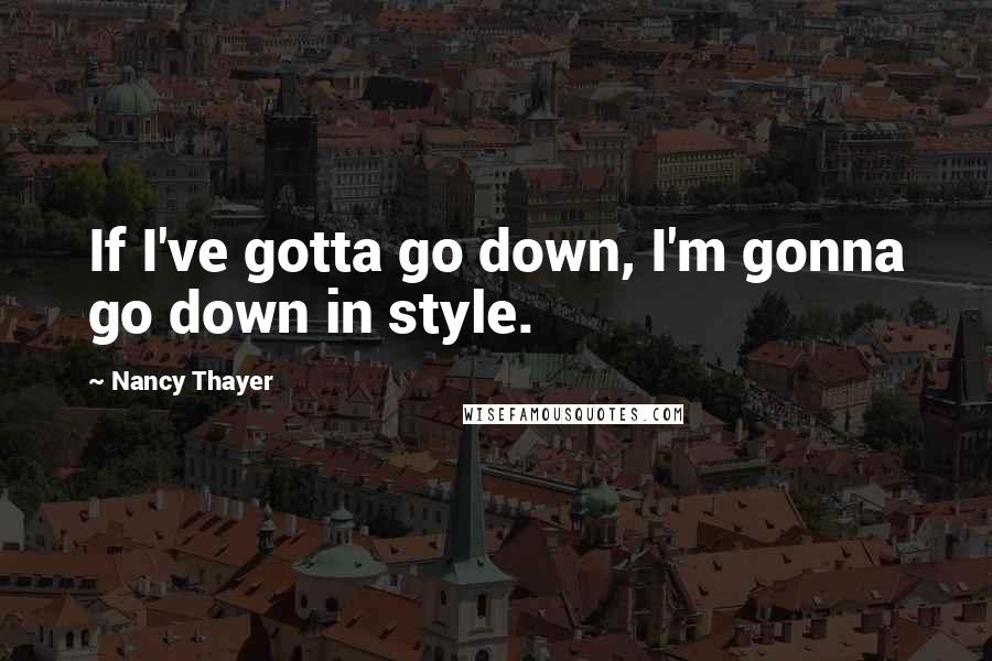Nancy Thayer Quotes: If I've gotta go down, I'm gonna go down in style.