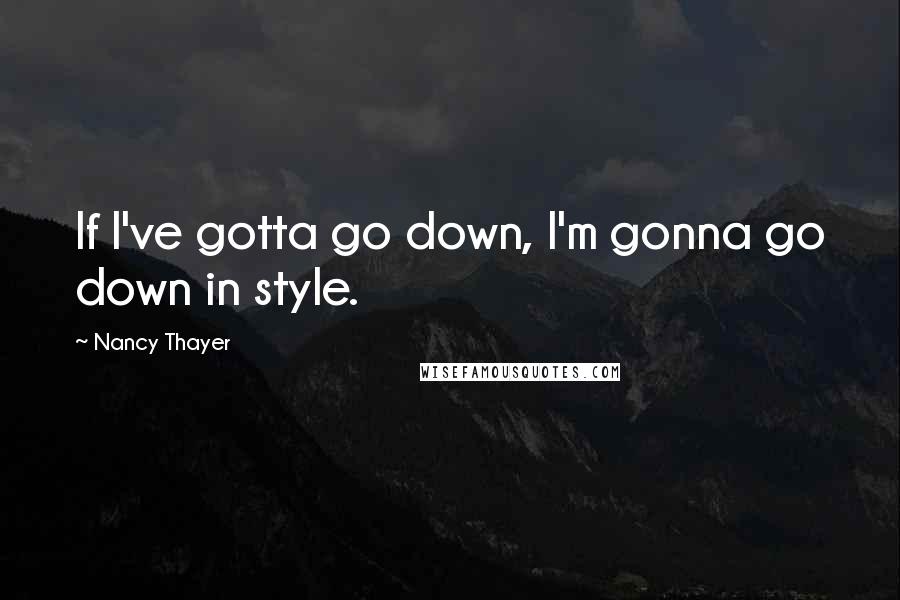 Nancy Thayer Quotes: If I've gotta go down, I'm gonna go down in style.