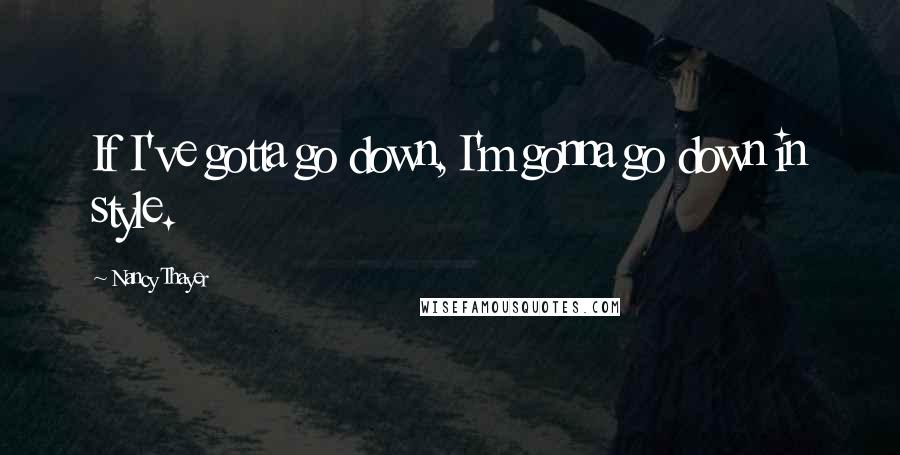 Nancy Thayer Quotes: If I've gotta go down, I'm gonna go down in style.