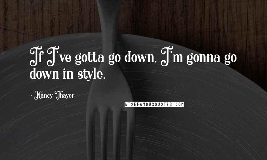 Nancy Thayer Quotes: If I've gotta go down, I'm gonna go down in style.