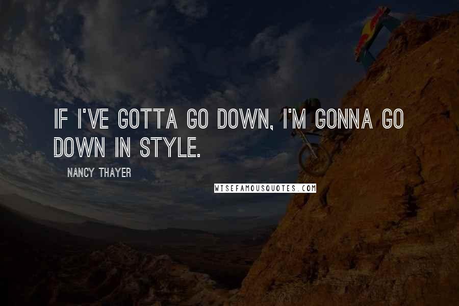 Nancy Thayer Quotes: If I've gotta go down, I'm gonna go down in style.