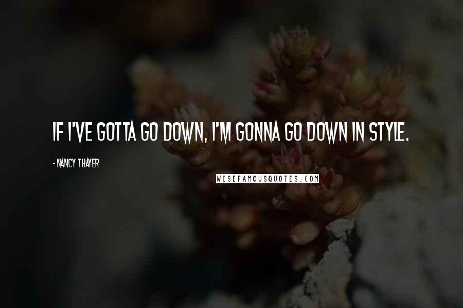 Nancy Thayer Quotes: If I've gotta go down, I'm gonna go down in style.