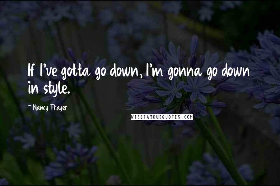 Nancy Thayer Quotes: If I've gotta go down, I'm gonna go down in style.