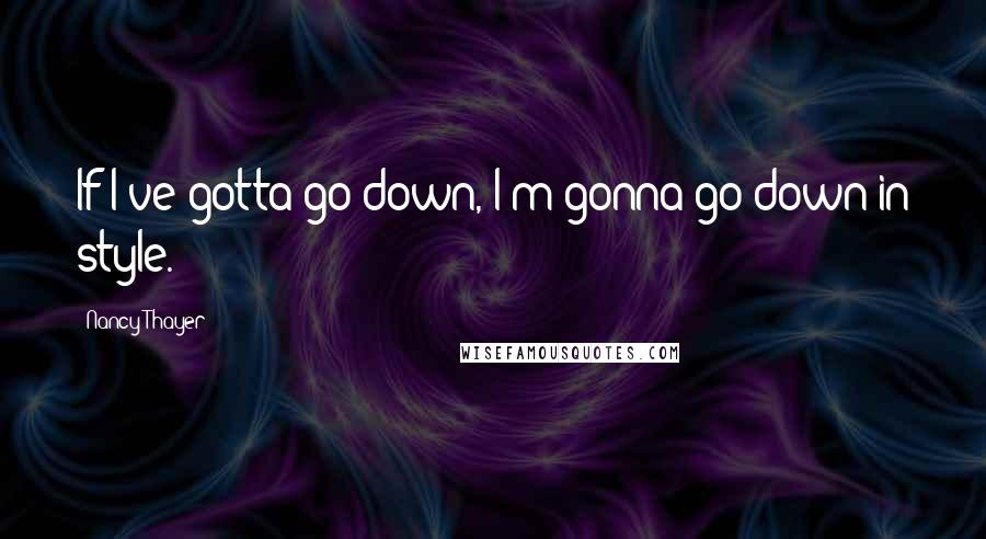 Nancy Thayer Quotes: If I've gotta go down, I'm gonna go down in style.