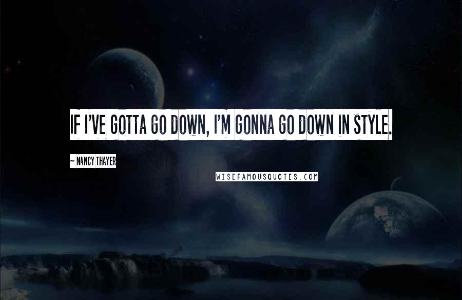 Nancy Thayer Quotes: If I've gotta go down, I'm gonna go down in style.