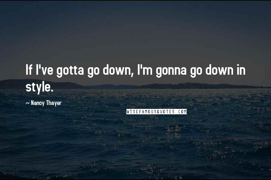 Nancy Thayer Quotes: If I've gotta go down, I'm gonna go down in style.