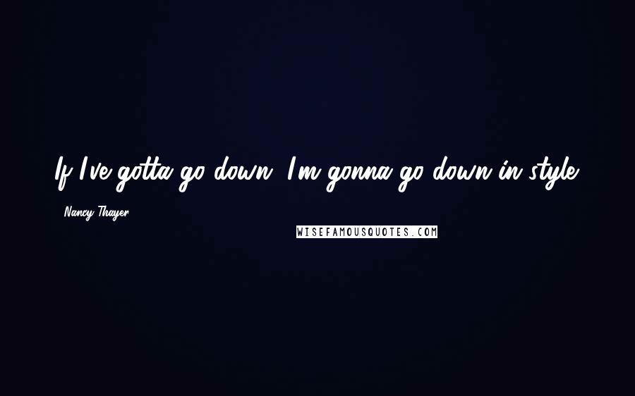 Nancy Thayer Quotes: If I've gotta go down, I'm gonna go down in style.