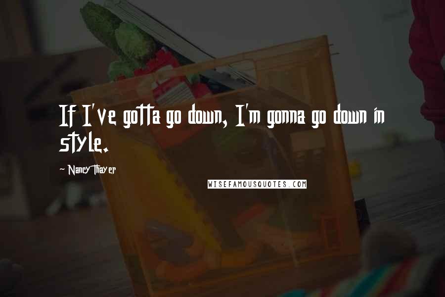 Nancy Thayer Quotes: If I've gotta go down, I'm gonna go down in style.