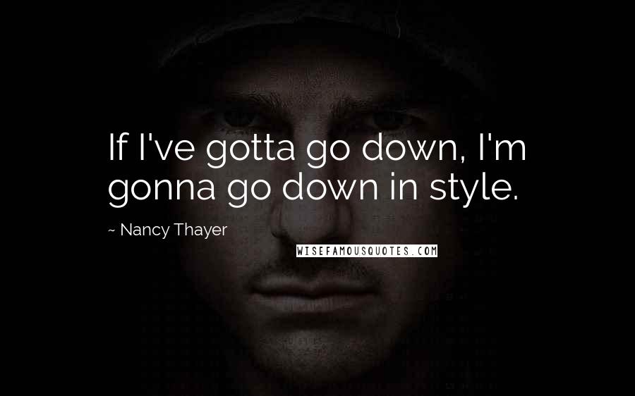 Nancy Thayer Quotes: If I've gotta go down, I'm gonna go down in style.